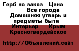 Герб на заказ › Цена ­ 5 000 - Все города Домашняя утварь и предметы быта » Интерьер   . Крым,Красногвардейское